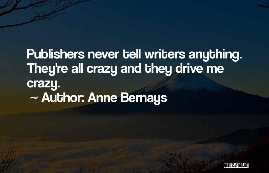 Anne Bernays Quotes: Publishers Never Tell Writers Anything. They're All Crazy And They Drive Me Crazy.