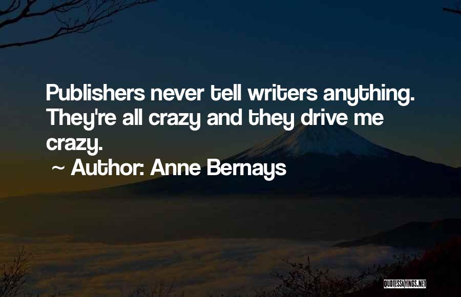 Anne Bernays Quotes: Publishers Never Tell Writers Anything. They're All Crazy And They Drive Me Crazy.