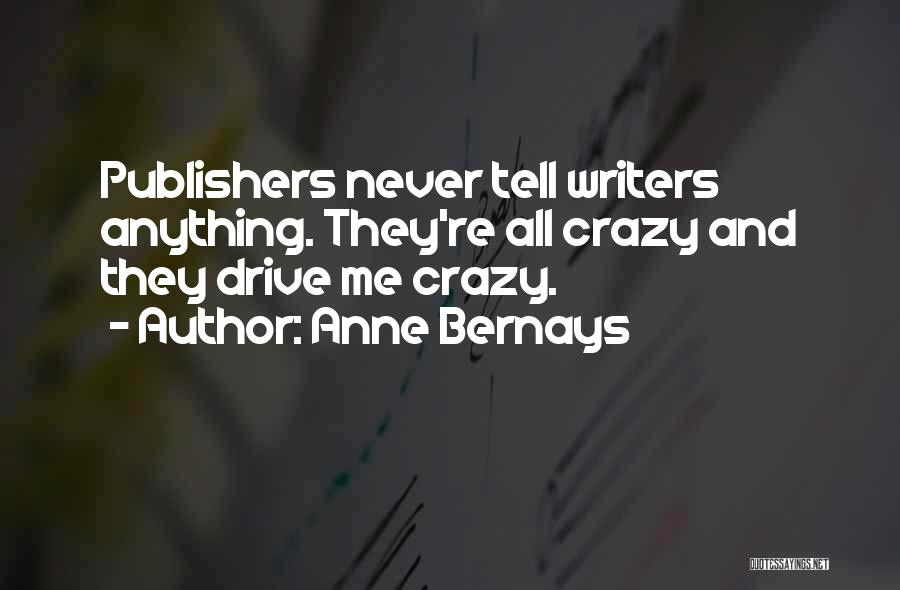 Anne Bernays Quotes: Publishers Never Tell Writers Anything. They're All Crazy And They Drive Me Crazy.