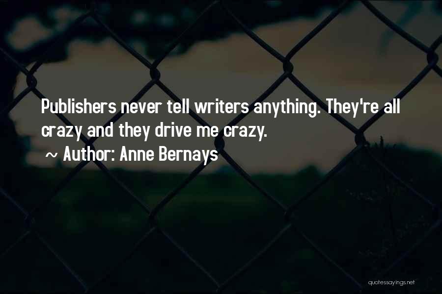 Anne Bernays Quotes: Publishers Never Tell Writers Anything. They're All Crazy And They Drive Me Crazy.