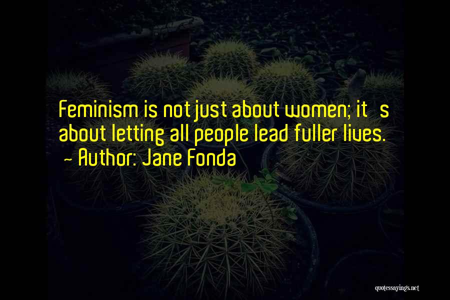 Jane Fonda Quotes: Feminism Is Not Just About Women; It's About Letting All People Lead Fuller Lives.