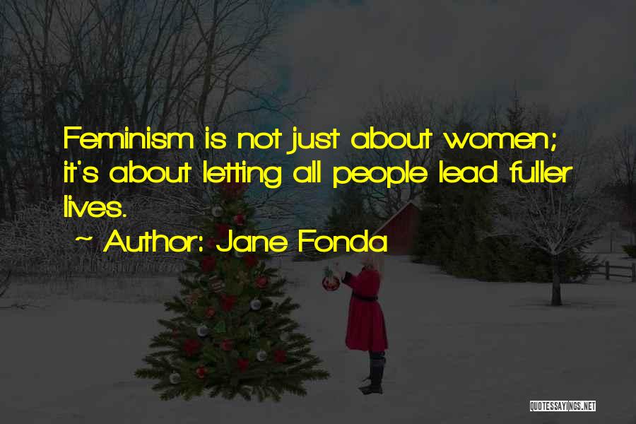 Jane Fonda Quotes: Feminism Is Not Just About Women; It's About Letting All People Lead Fuller Lives.