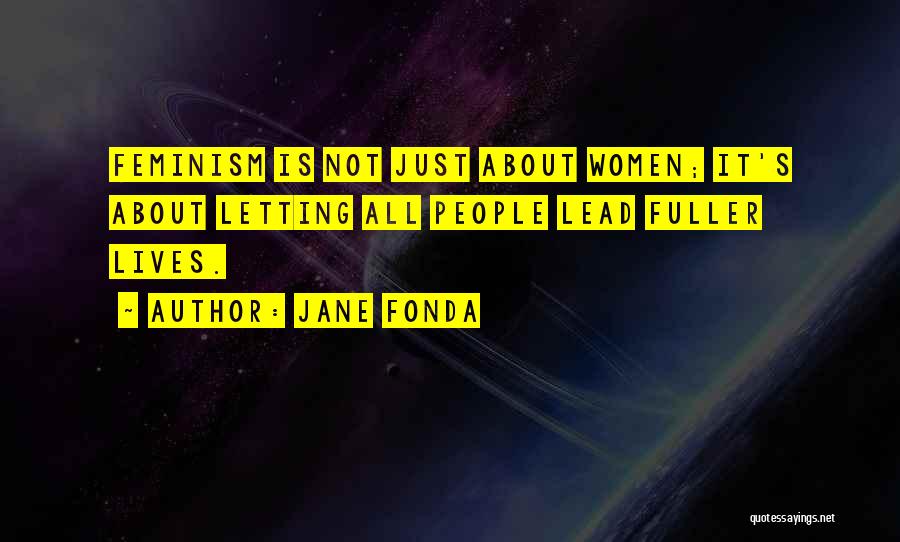 Jane Fonda Quotes: Feminism Is Not Just About Women; It's About Letting All People Lead Fuller Lives.