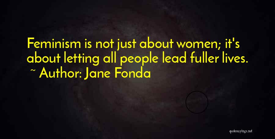 Jane Fonda Quotes: Feminism Is Not Just About Women; It's About Letting All People Lead Fuller Lives.