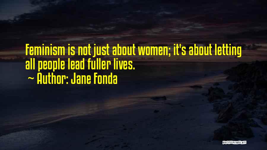 Jane Fonda Quotes: Feminism Is Not Just About Women; It's About Letting All People Lead Fuller Lives.