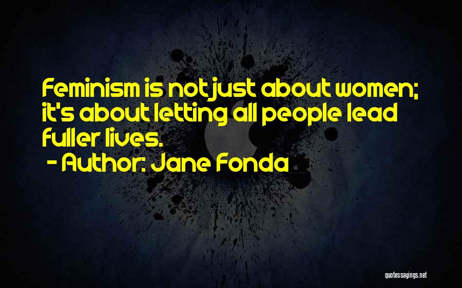 Jane Fonda Quotes: Feminism Is Not Just About Women; It's About Letting All People Lead Fuller Lives.