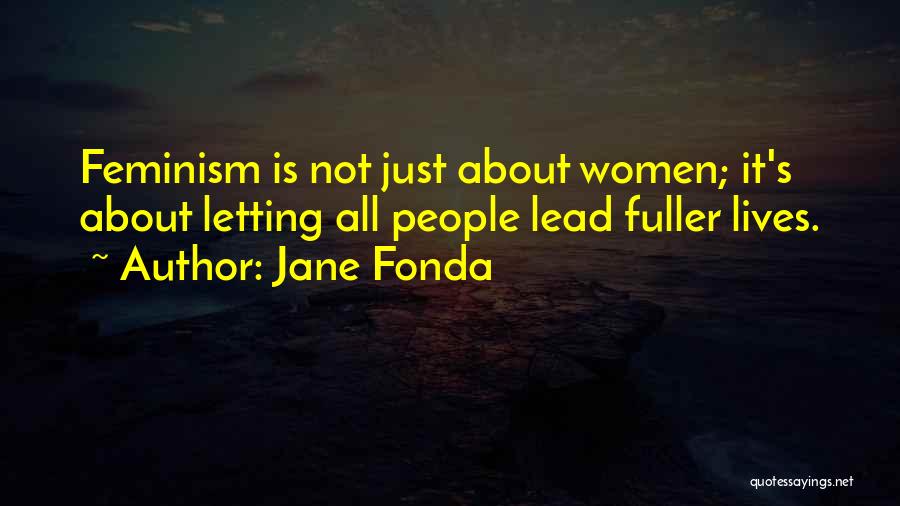 Jane Fonda Quotes: Feminism Is Not Just About Women; It's About Letting All People Lead Fuller Lives.