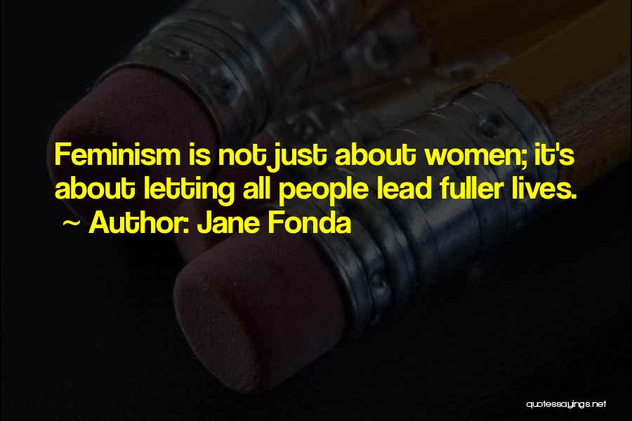 Jane Fonda Quotes: Feminism Is Not Just About Women; It's About Letting All People Lead Fuller Lives.