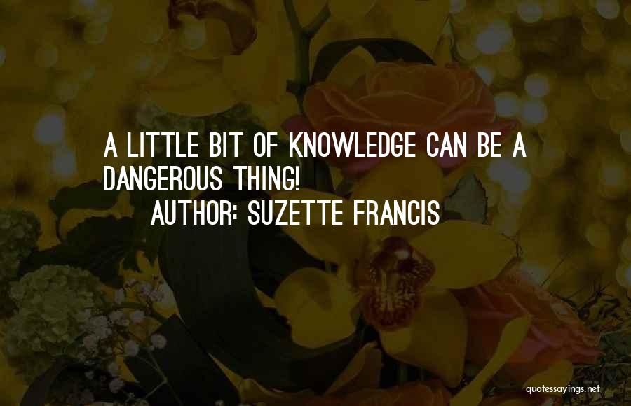 Suzette Francis Quotes: A Little Bit Of Knowledge Can Be A Dangerous Thing!