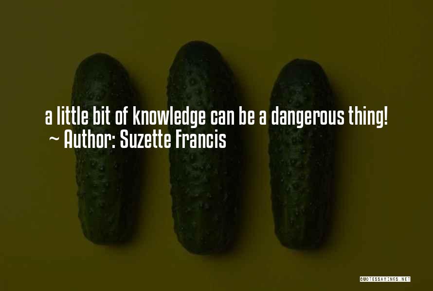 Suzette Francis Quotes: A Little Bit Of Knowledge Can Be A Dangerous Thing!