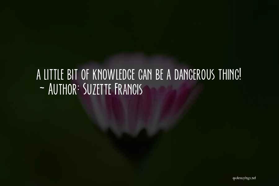 Suzette Francis Quotes: A Little Bit Of Knowledge Can Be A Dangerous Thing!