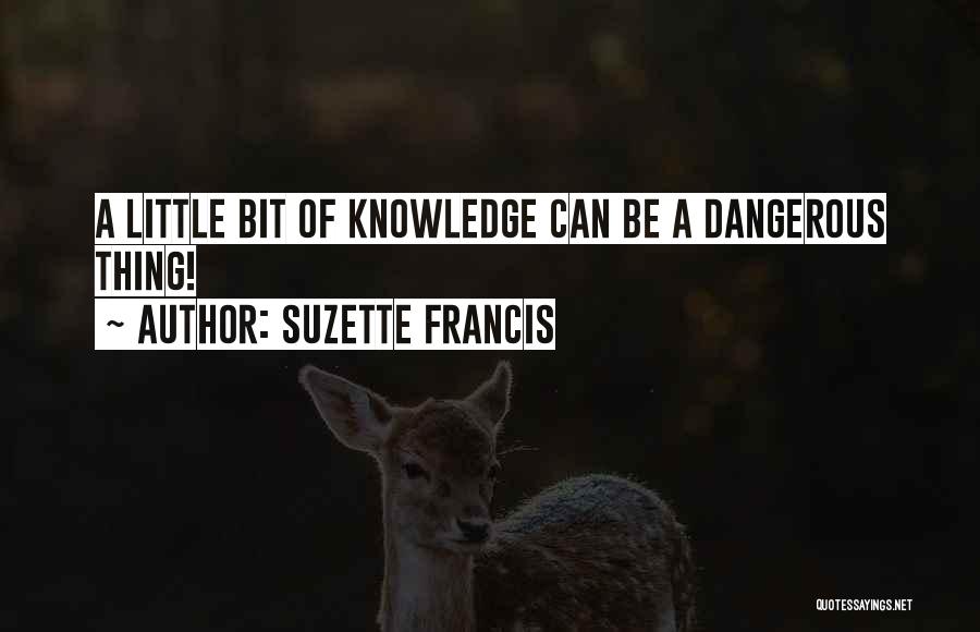 Suzette Francis Quotes: A Little Bit Of Knowledge Can Be A Dangerous Thing!