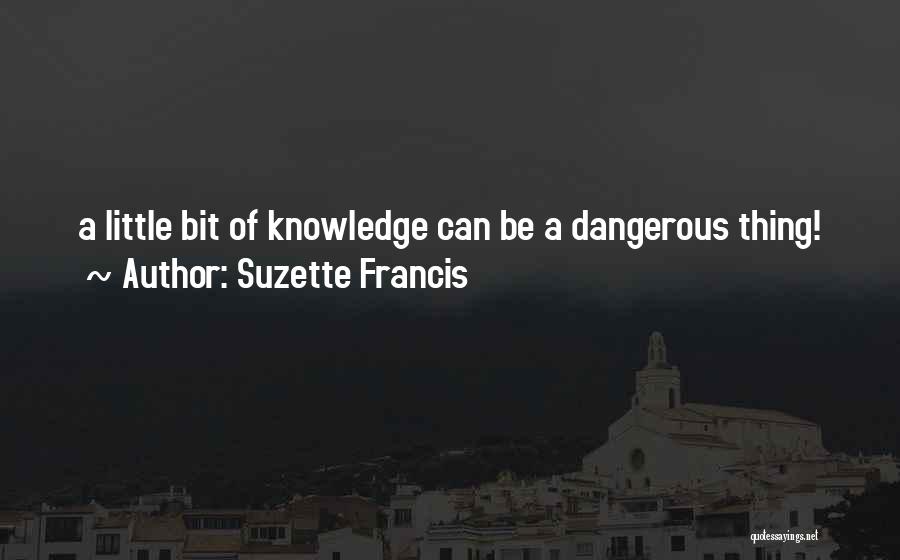 Suzette Francis Quotes: A Little Bit Of Knowledge Can Be A Dangerous Thing!