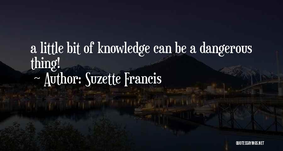 Suzette Francis Quotes: A Little Bit Of Knowledge Can Be A Dangerous Thing!