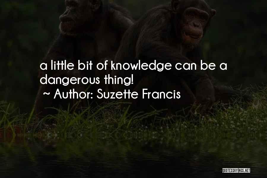 Suzette Francis Quotes: A Little Bit Of Knowledge Can Be A Dangerous Thing!