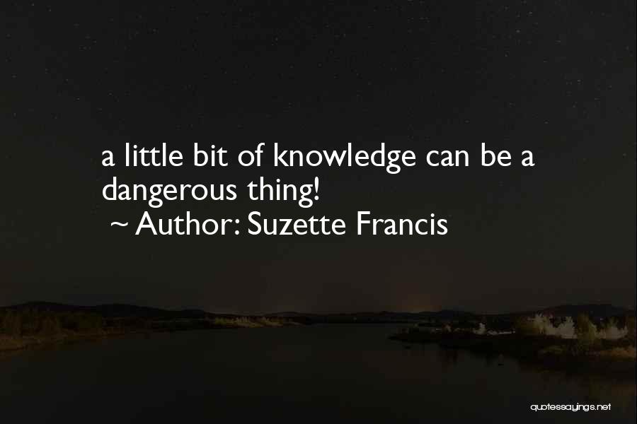 Suzette Francis Quotes: A Little Bit Of Knowledge Can Be A Dangerous Thing!