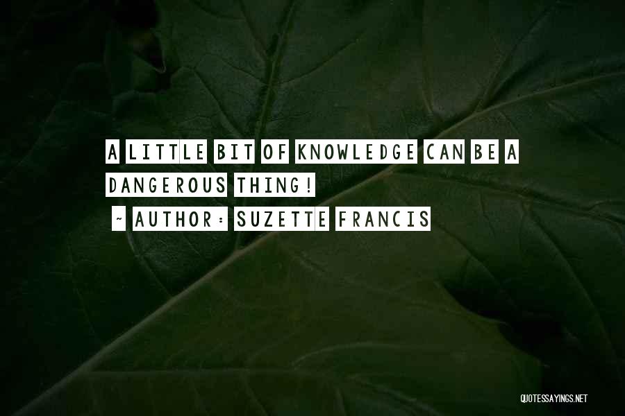 Suzette Francis Quotes: A Little Bit Of Knowledge Can Be A Dangerous Thing!