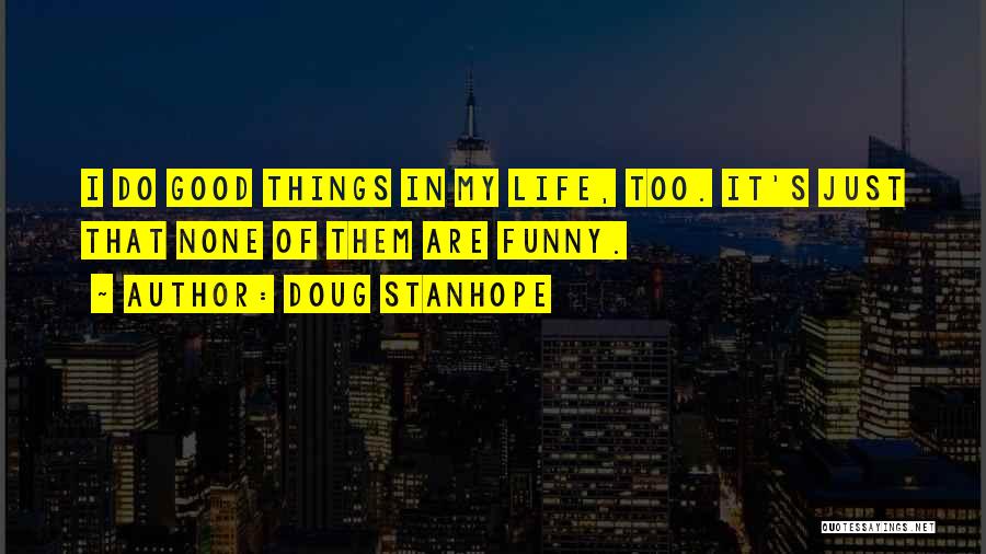 Doug Stanhope Quotes: I Do Good Things In My Life, Too. It's Just That None Of Them Are Funny.