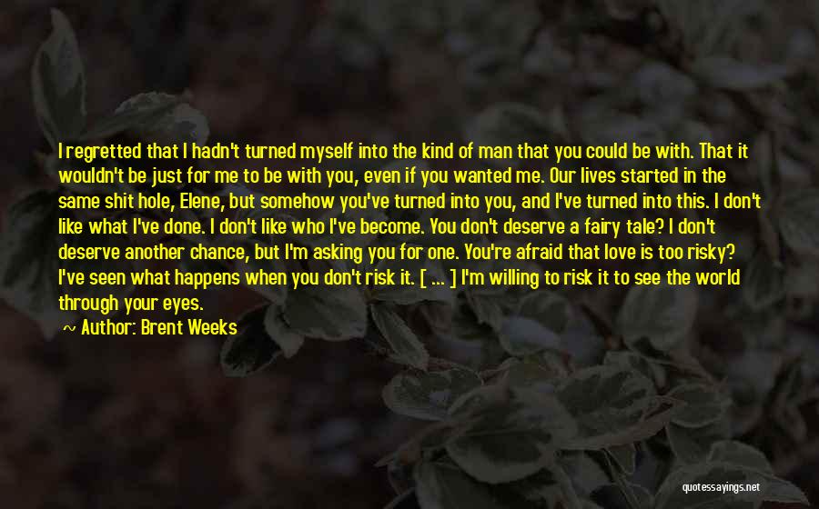 Brent Weeks Quotes: I Regretted That I Hadn't Turned Myself Into The Kind Of Man That You Could Be With. That It Wouldn't