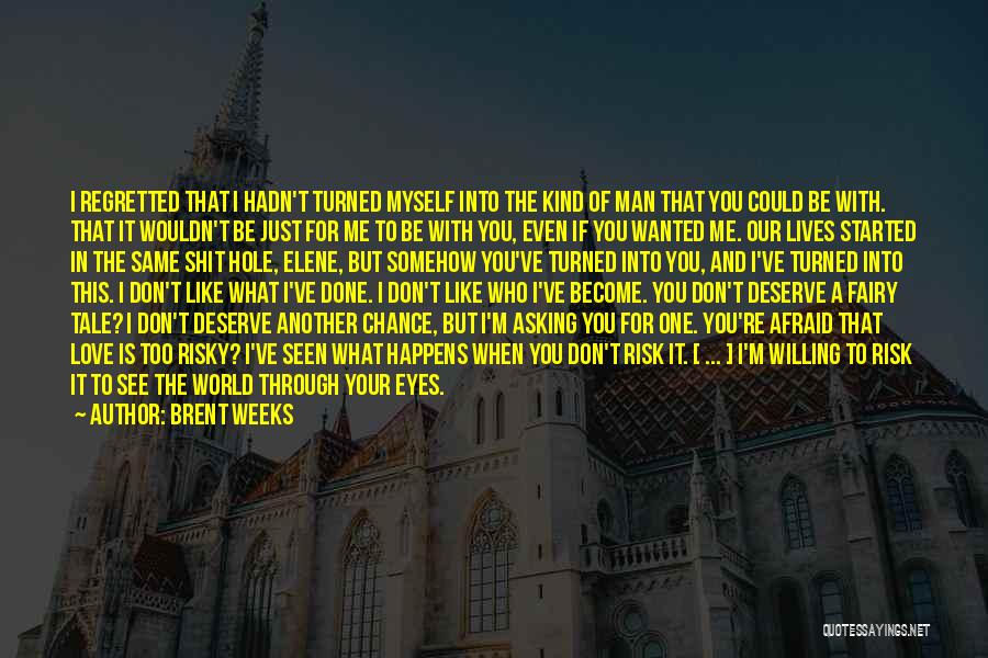 Brent Weeks Quotes: I Regretted That I Hadn't Turned Myself Into The Kind Of Man That You Could Be With. That It Wouldn't