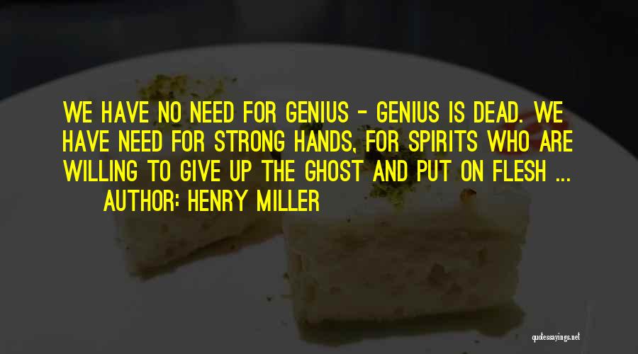 Henry Miller Quotes: We Have No Need For Genius - Genius Is Dead. We Have Need For Strong Hands, For Spirits Who Are