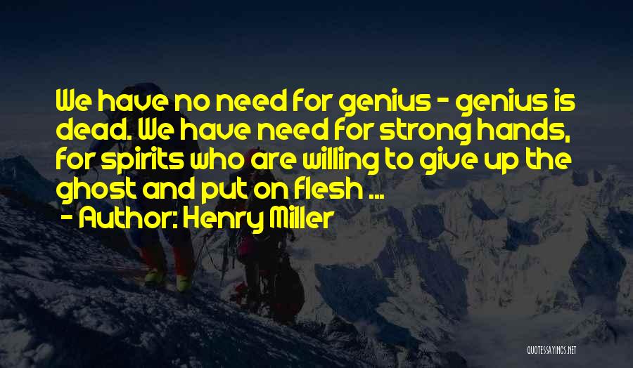Henry Miller Quotes: We Have No Need For Genius - Genius Is Dead. We Have Need For Strong Hands, For Spirits Who Are