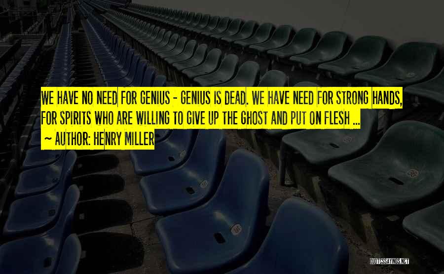 Henry Miller Quotes: We Have No Need For Genius - Genius Is Dead. We Have Need For Strong Hands, For Spirits Who Are