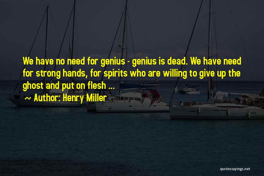 Henry Miller Quotes: We Have No Need For Genius - Genius Is Dead. We Have Need For Strong Hands, For Spirits Who Are