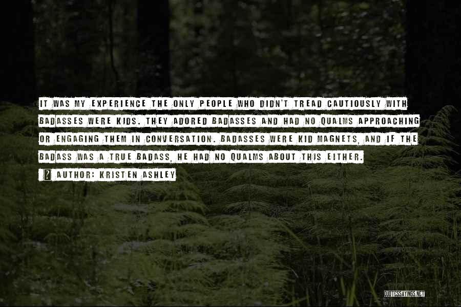 Kristen Ashley Quotes: It Was My Experience The Only People Who Didn't Tread Cautiously With Badasses Were Kids. They Adored Badasses And Had