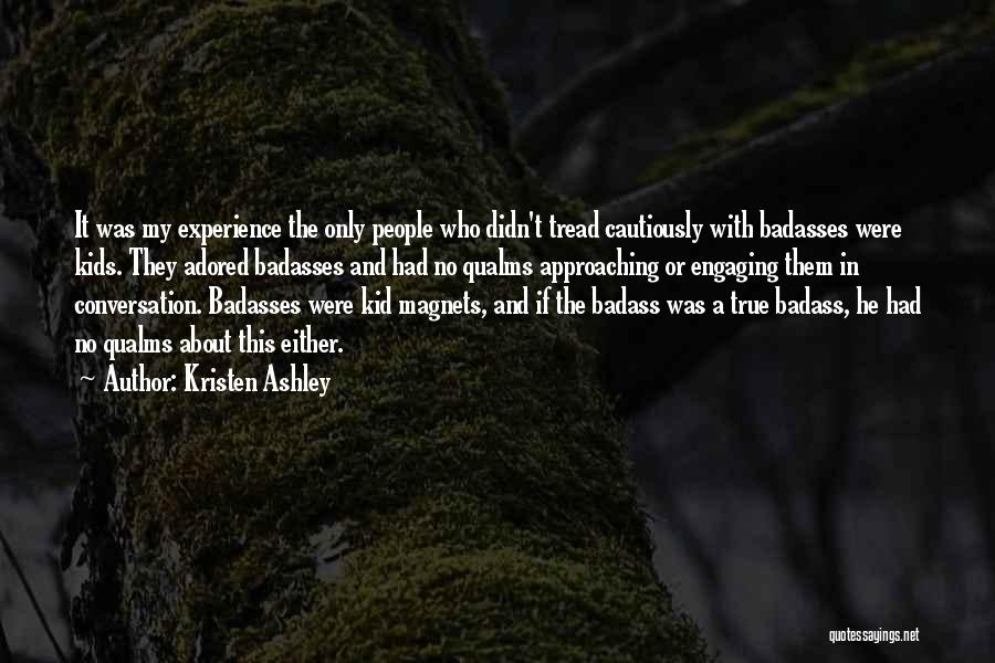 Kristen Ashley Quotes: It Was My Experience The Only People Who Didn't Tread Cautiously With Badasses Were Kids. They Adored Badasses And Had