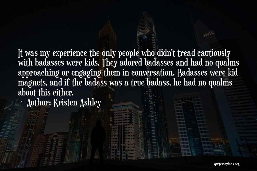 Kristen Ashley Quotes: It Was My Experience The Only People Who Didn't Tread Cautiously With Badasses Were Kids. They Adored Badasses And Had
