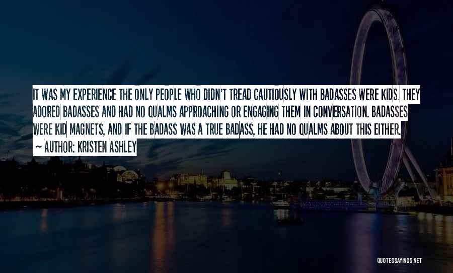 Kristen Ashley Quotes: It Was My Experience The Only People Who Didn't Tread Cautiously With Badasses Were Kids. They Adored Badasses And Had