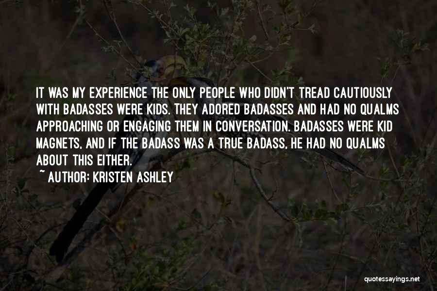 Kristen Ashley Quotes: It Was My Experience The Only People Who Didn't Tread Cautiously With Badasses Were Kids. They Adored Badasses And Had