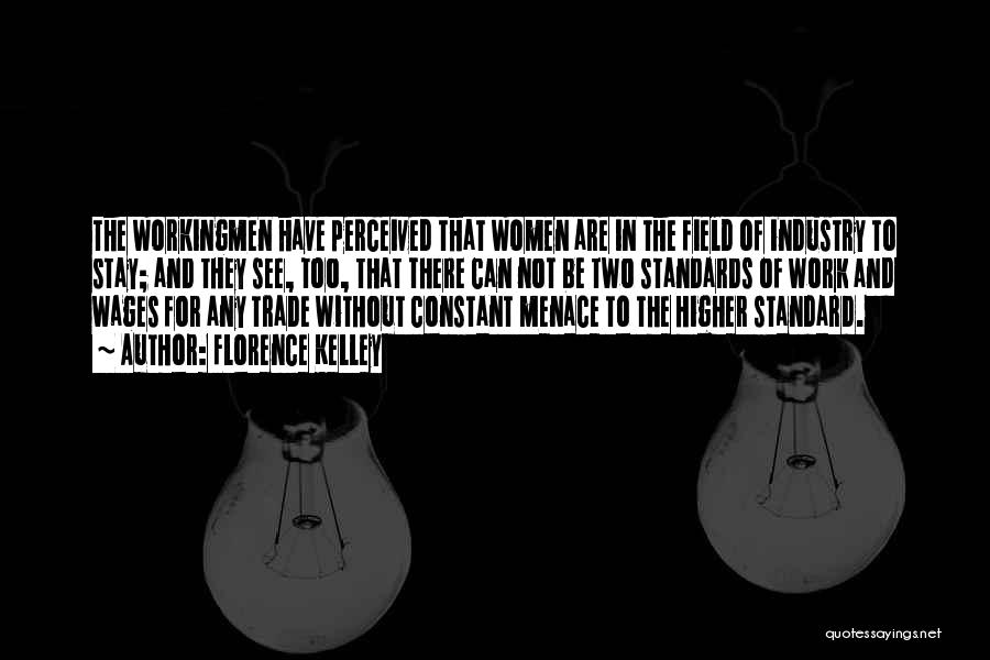 Florence Kelley Quotes: The Workingmen Have Perceived That Women Are In The Field Of Industry To Stay; And They See, Too, That There