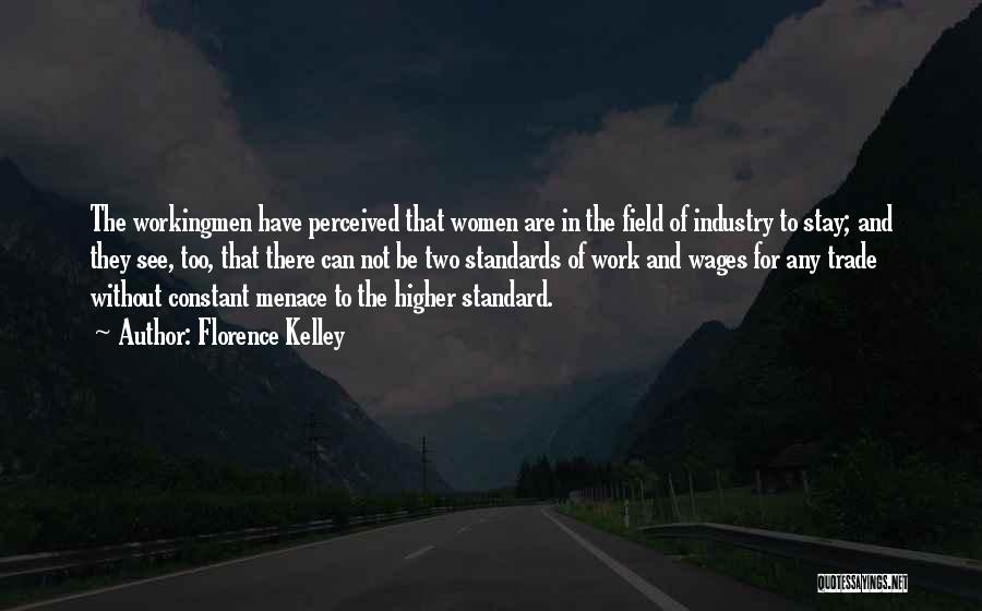 Florence Kelley Quotes: The Workingmen Have Perceived That Women Are In The Field Of Industry To Stay; And They See, Too, That There