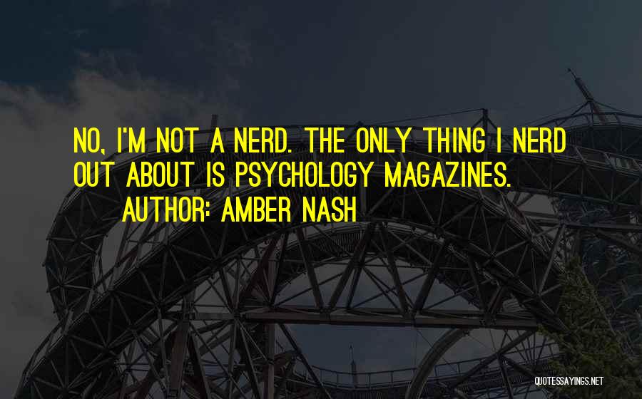 Amber Nash Quotes: No, I'm Not A Nerd. The Only Thing I Nerd Out About Is Psychology Magazines.