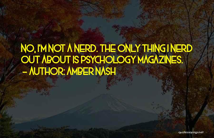 Amber Nash Quotes: No, I'm Not A Nerd. The Only Thing I Nerd Out About Is Psychology Magazines.