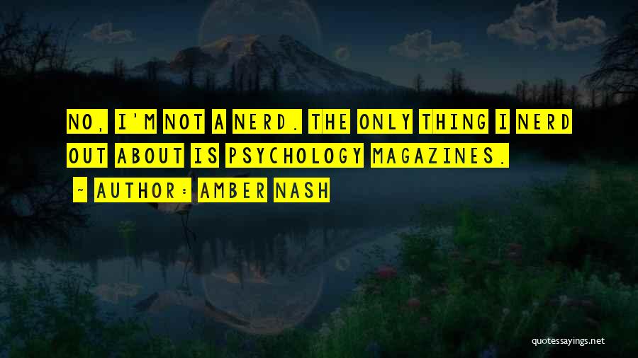 Amber Nash Quotes: No, I'm Not A Nerd. The Only Thing I Nerd Out About Is Psychology Magazines.