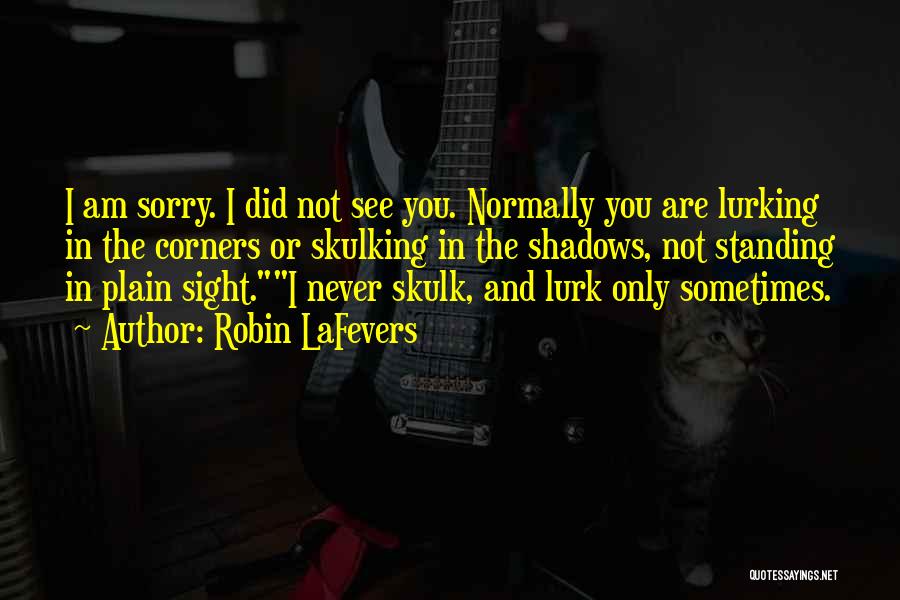 Robin LaFevers Quotes: I Am Sorry. I Did Not See You. Normally You Are Lurking In The Corners Or Skulking In The Shadows,