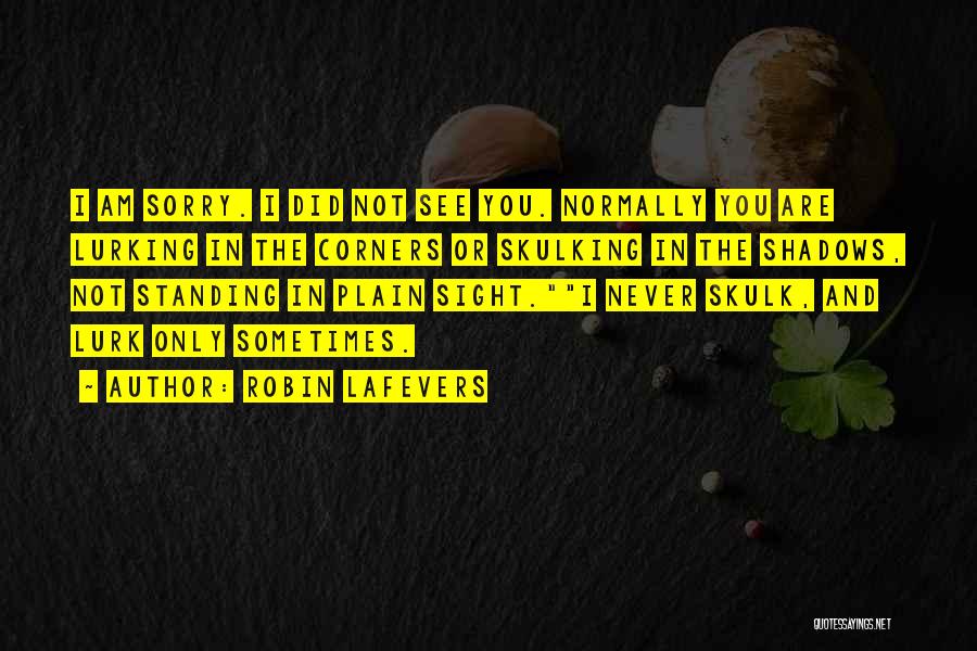Robin LaFevers Quotes: I Am Sorry. I Did Not See You. Normally You Are Lurking In The Corners Or Skulking In The Shadows,