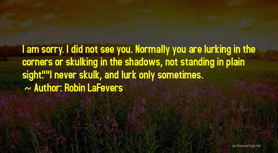 Robin LaFevers Quotes: I Am Sorry. I Did Not See You. Normally You Are Lurking In The Corners Or Skulking In The Shadows,