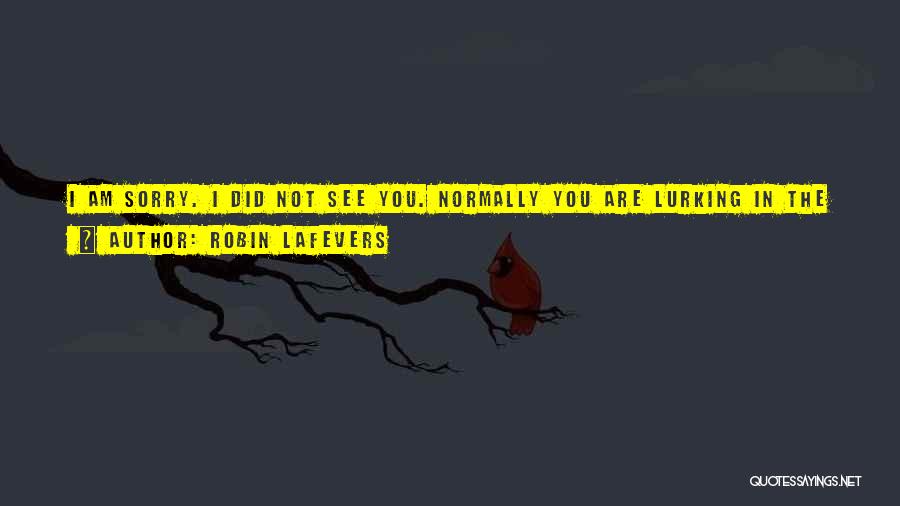 Robin LaFevers Quotes: I Am Sorry. I Did Not See You. Normally You Are Lurking In The Corners Or Skulking In The Shadows,