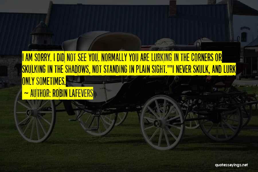 Robin LaFevers Quotes: I Am Sorry. I Did Not See You. Normally You Are Lurking In The Corners Or Skulking In The Shadows,