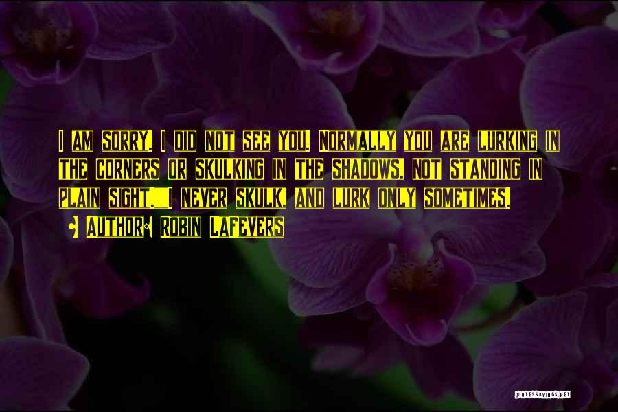 Robin LaFevers Quotes: I Am Sorry. I Did Not See You. Normally You Are Lurking In The Corners Or Skulking In The Shadows,