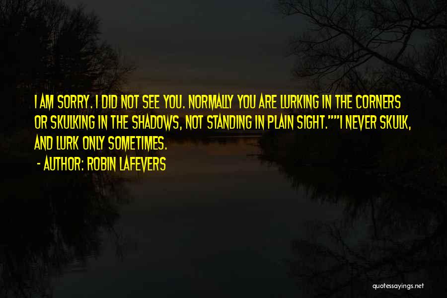 Robin LaFevers Quotes: I Am Sorry. I Did Not See You. Normally You Are Lurking In The Corners Or Skulking In The Shadows,