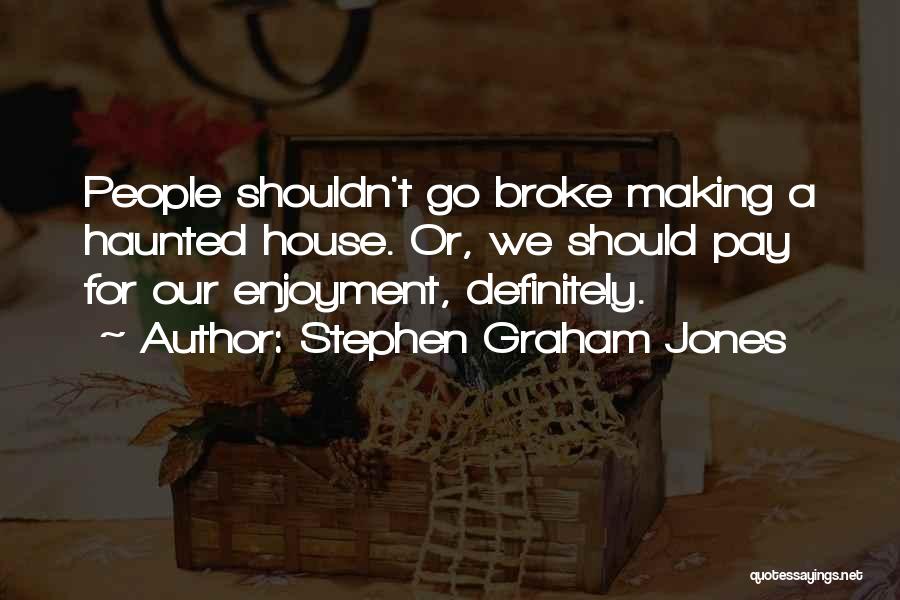 Stephen Graham Jones Quotes: People Shouldn't Go Broke Making A Haunted House. Or, We Should Pay For Our Enjoyment, Definitely.