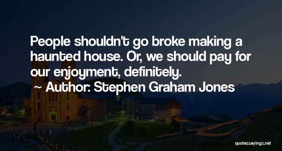 Stephen Graham Jones Quotes: People Shouldn't Go Broke Making A Haunted House. Or, We Should Pay For Our Enjoyment, Definitely.
