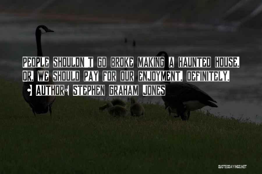 Stephen Graham Jones Quotes: People Shouldn't Go Broke Making A Haunted House. Or, We Should Pay For Our Enjoyment, Definitely.