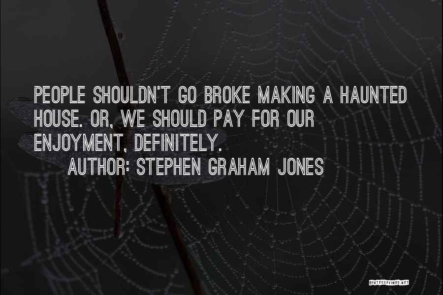 Stephen Graham Jones Quotes: People Shouldn't Go Broke Making A Haunted House. Or, We Should Pay For Our Enjoyment, Definitely.