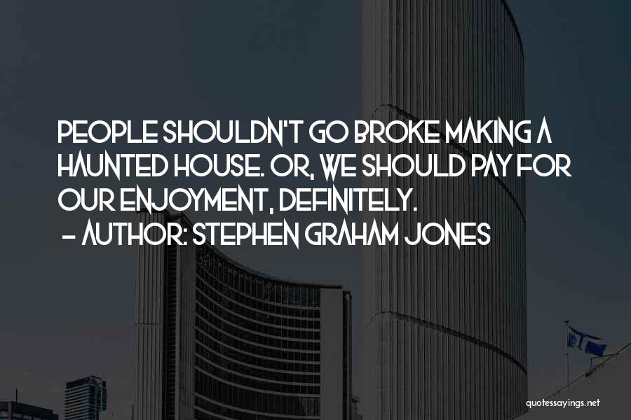 Stephen Graham Jones Quotes: People Shouldn't Go Broke Making A Haunted House. Or, We Should Pay For Our Enjoyment, Definitely.